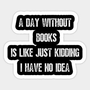 A day without books is like just kidding I have no idea Sticker